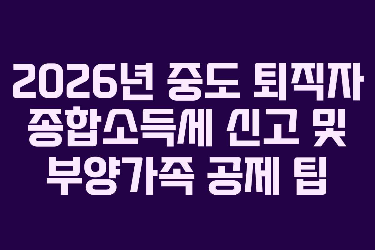 2026년-중도-퇴직자-종합소득세-신고-및-부양가족-공제-팁