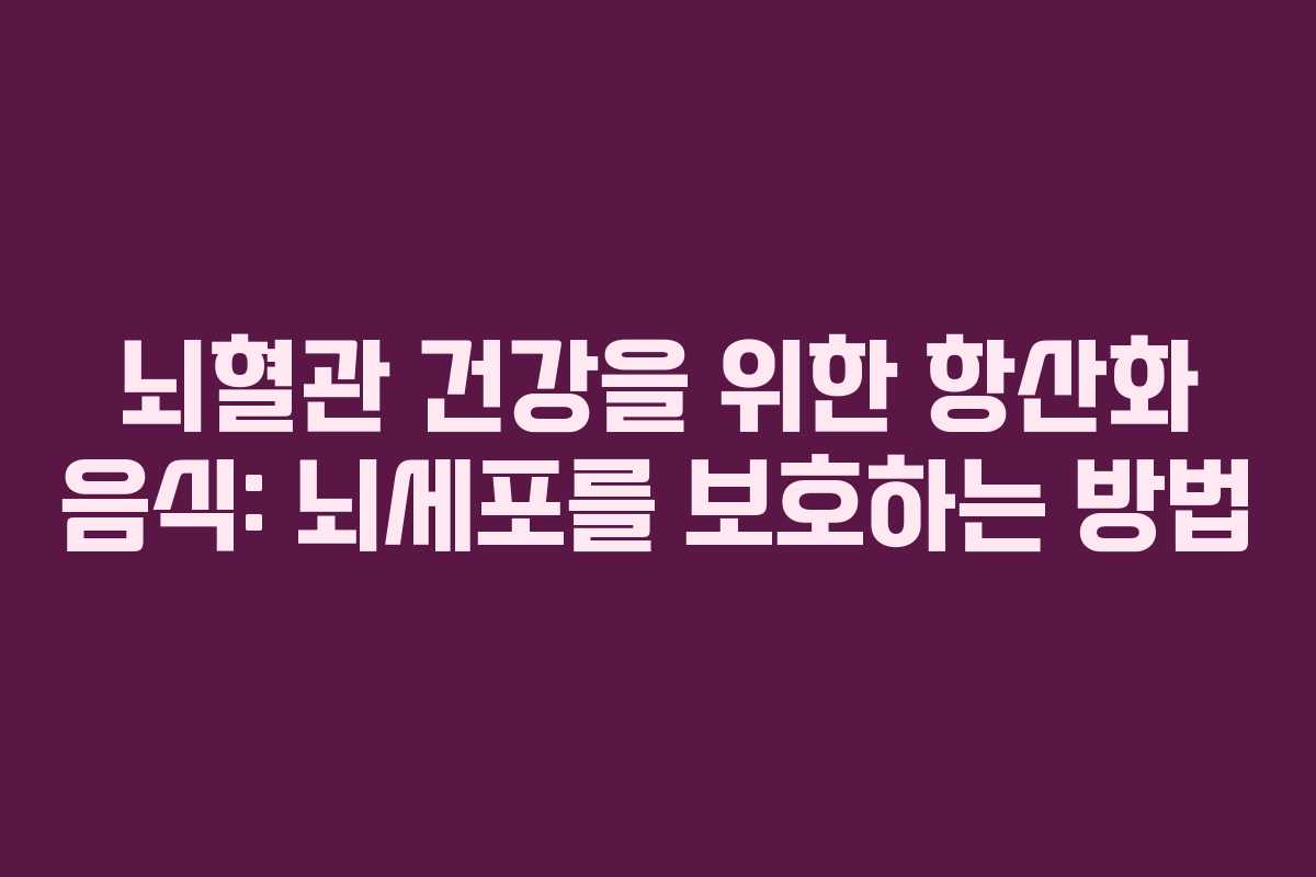 뇌혈관-건강을-위한-항산화-음식-뇌세포를-보호하는-방법