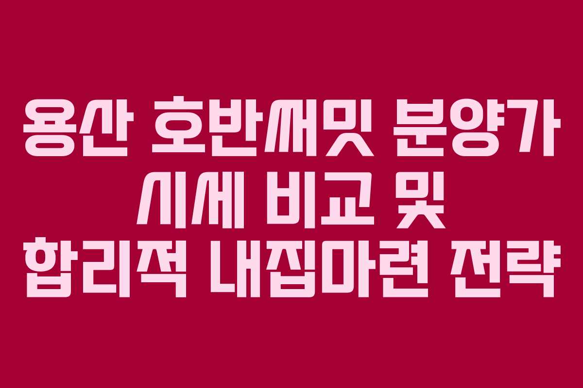 용산-호반써밋-분양가-시세-비교-및-합리적-내집마련-전략
