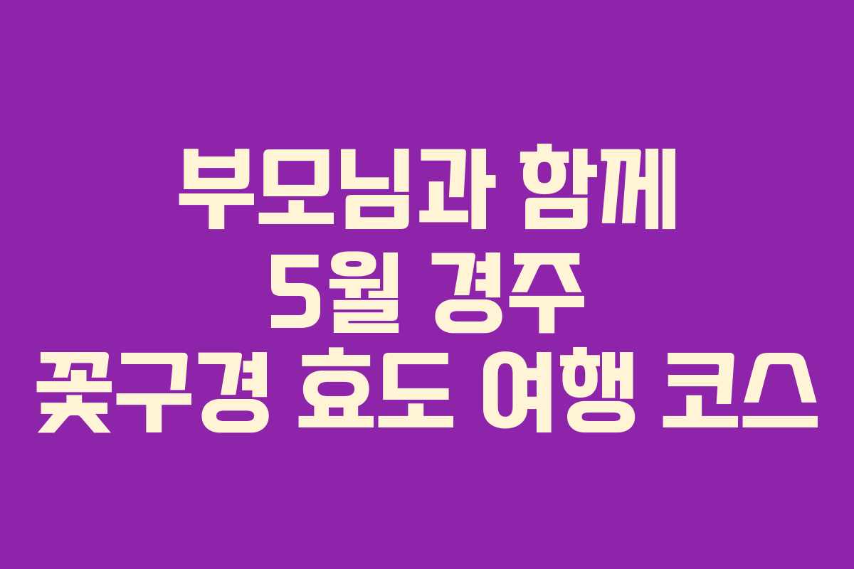 부모님과-함께-5월-경주-꽃구경-효도-여행-코스