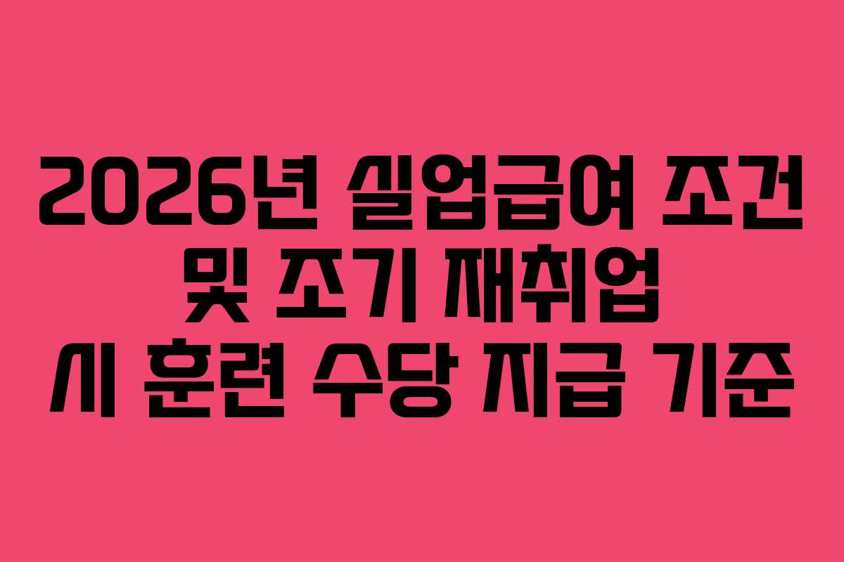 2026년-실업급여-조건-및-조기-재취업-시-훈련-수당-지급-기준