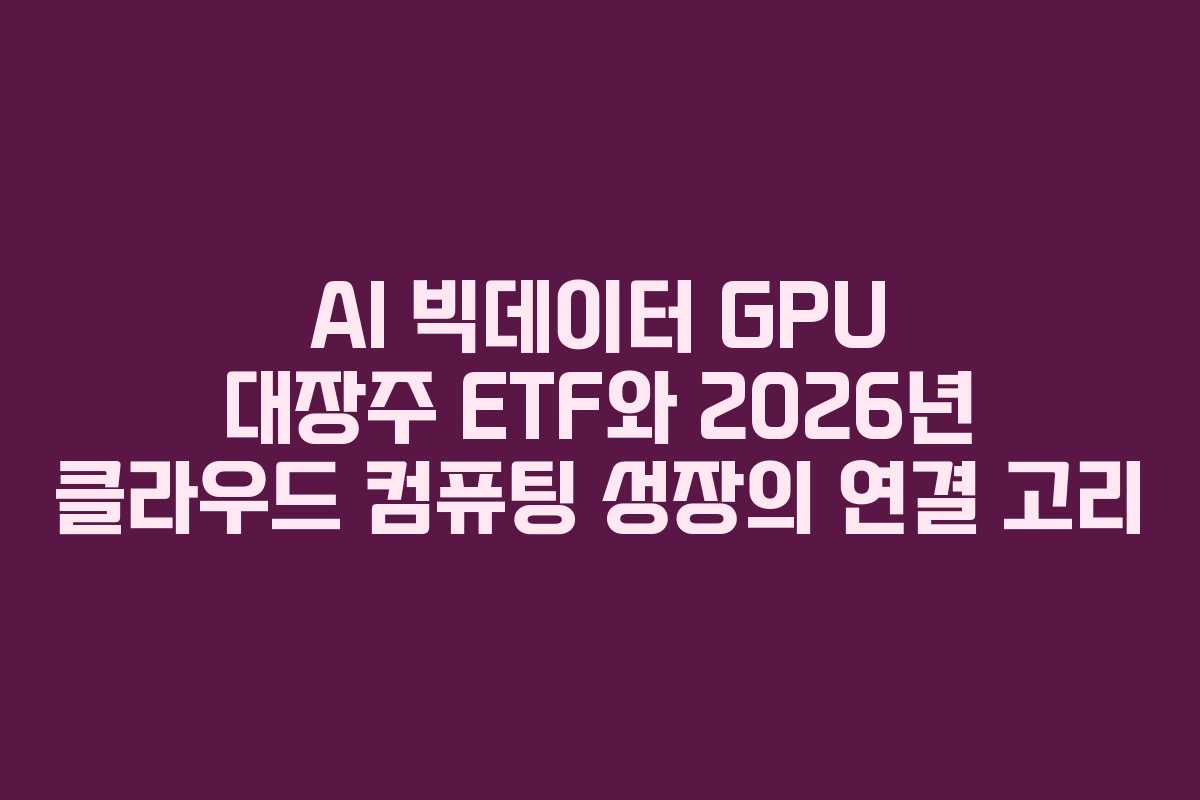 AI-빅데이터-GPU-대장주-ETF와-2026년-클라우드-컴퓨팅-성장의-연결-고리