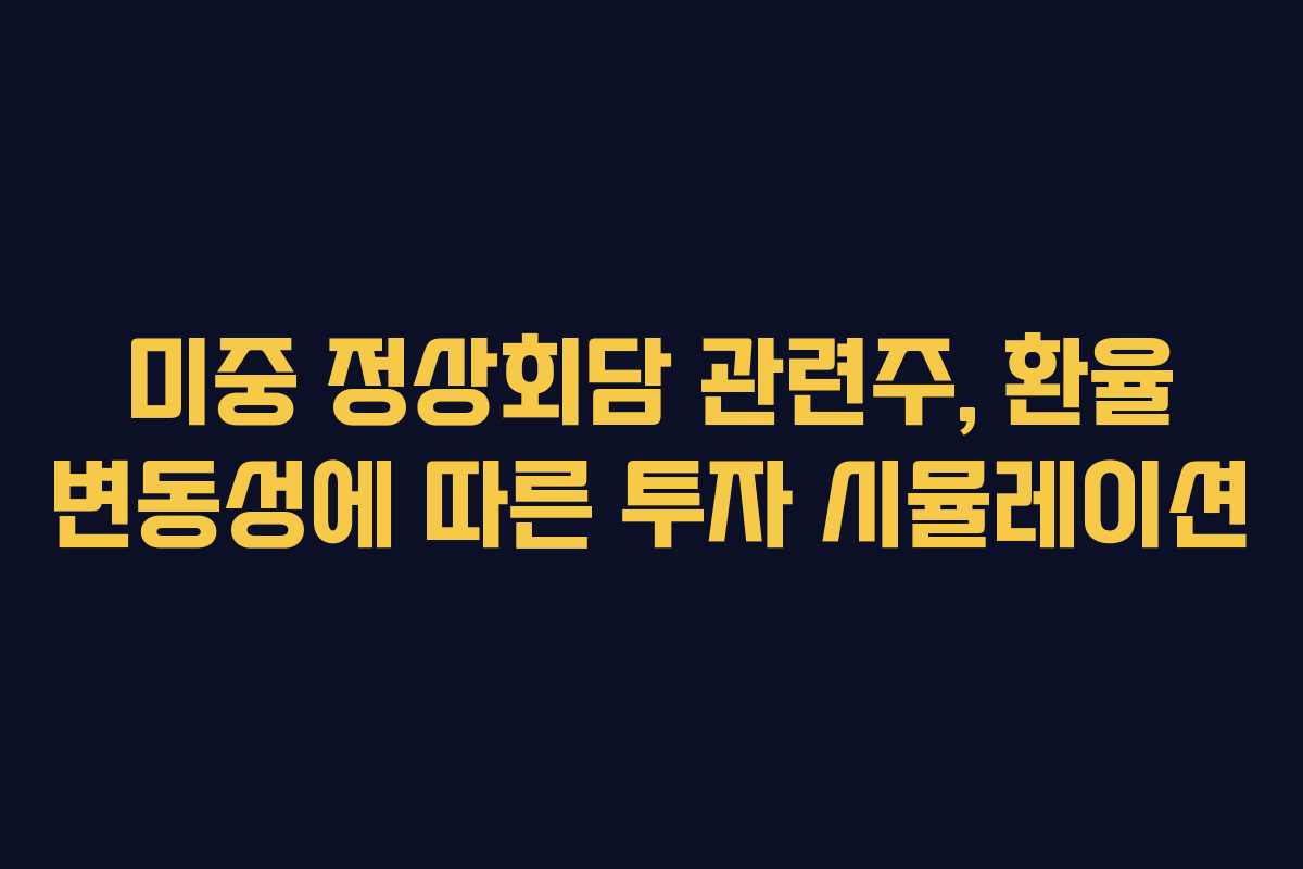 미중-정상회담-관련주,-환율-변동성에-따른-투자-시뮬레이션
