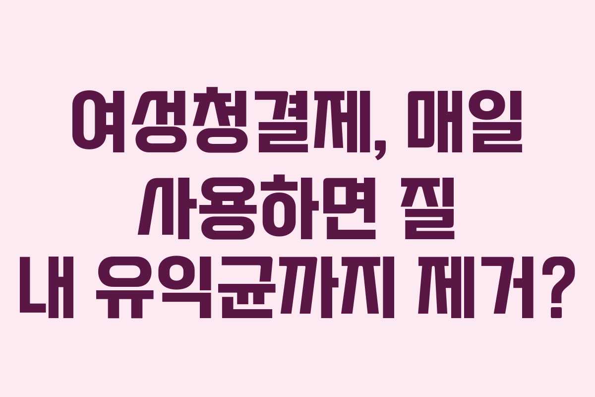 여성청결제,-매일-사용하면-질-내-유익균까지-제거
