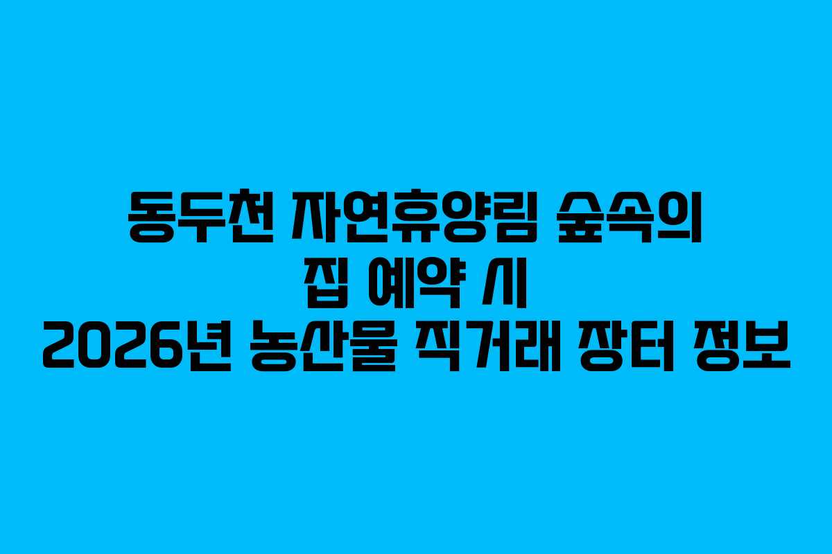 동두천-자연휴양림-숲속의-집-예약-시-2026년-농산물-직거래-장터-정보