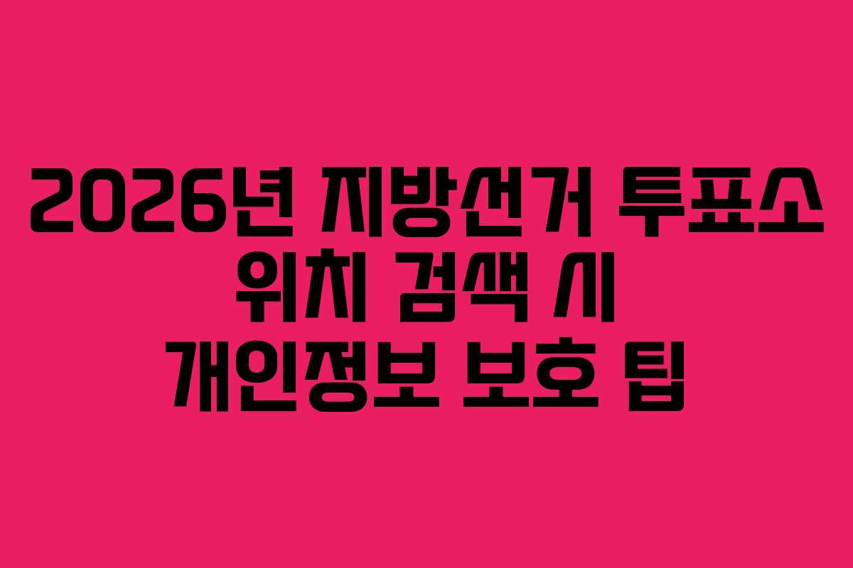 2026년-지방선거-투표소-위치-검색-시-개인정보-보호-팁