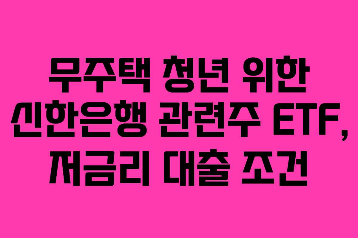 무주택-청년-위한-신한은행-관련주-ETF,-저금리-대출-조건