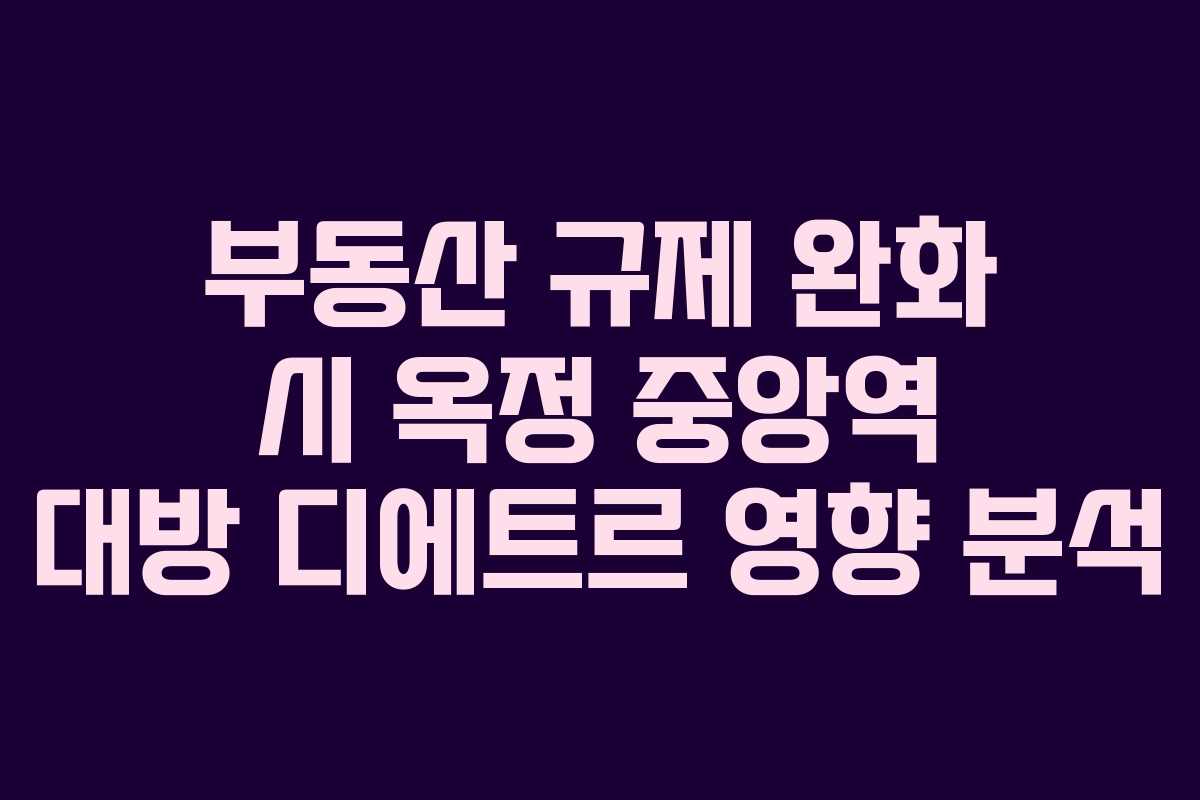 부동산-규제-완화-시-옥정-중앙역-대방-디에트르-영향-분석