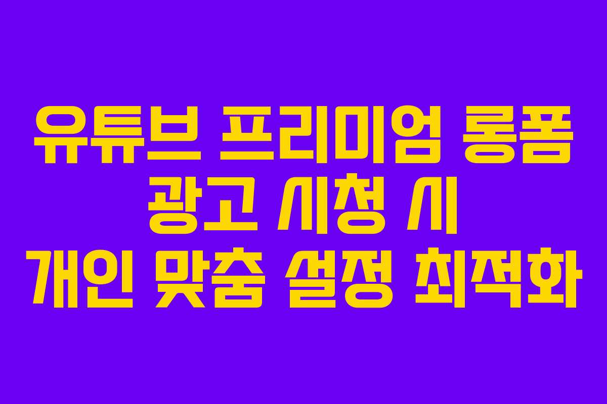 유튜브-프리미엄-롱폼-광고-시청-시-개인-맞춤-설정-최적화