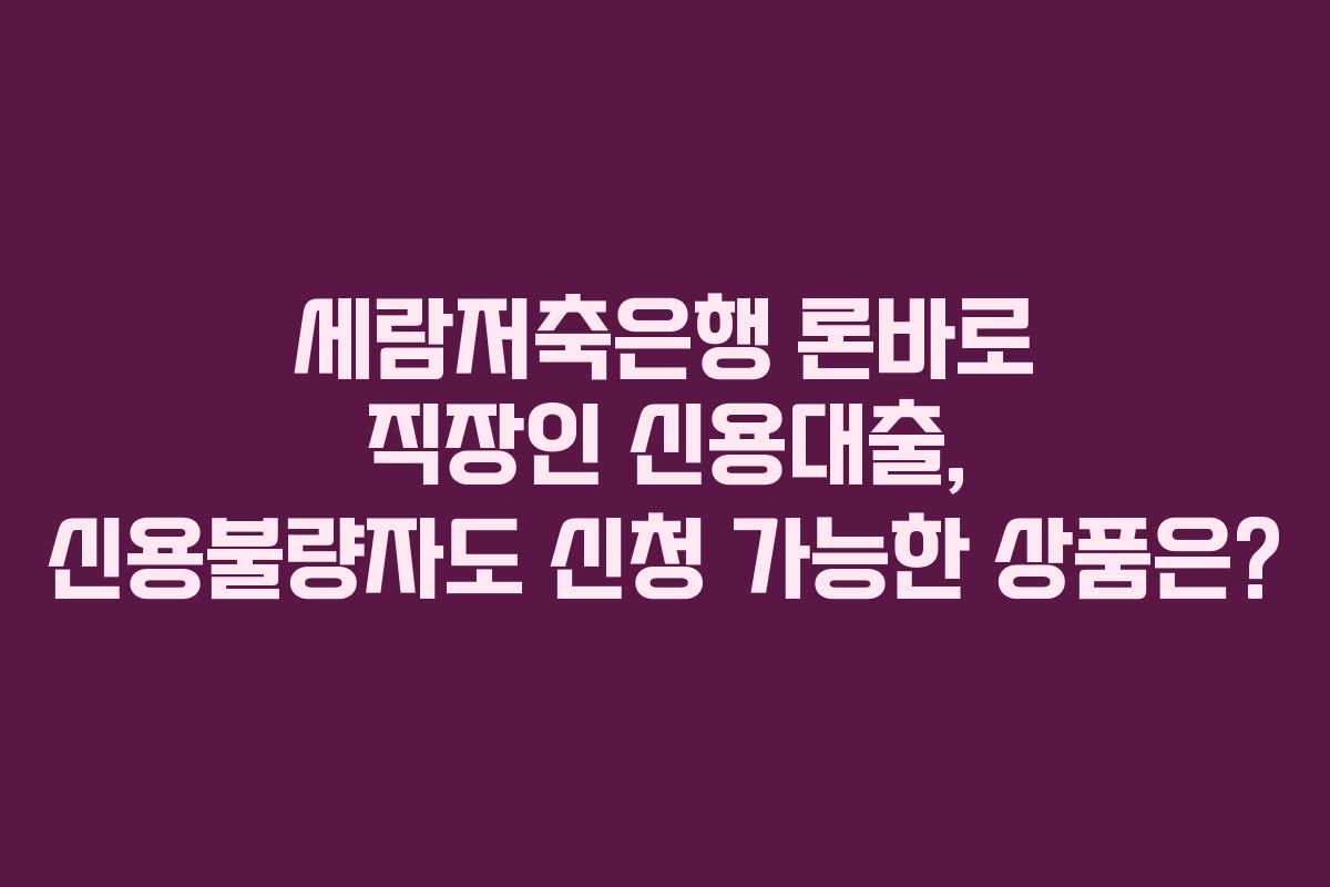 세람저축은행-론바로-직장인-신용대출,-신용불량자도-신청-가능한-상품은