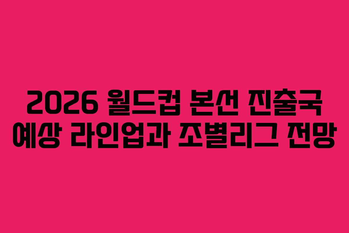 2026-월드컵-본선-진출국-예상-라인업과-조별리그-전망