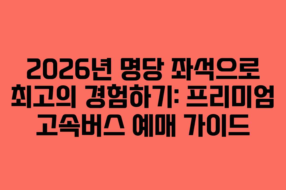 2026년-명당-좌석으로-최고의-경험하기-프리미엄-고속버스-예매-가이드