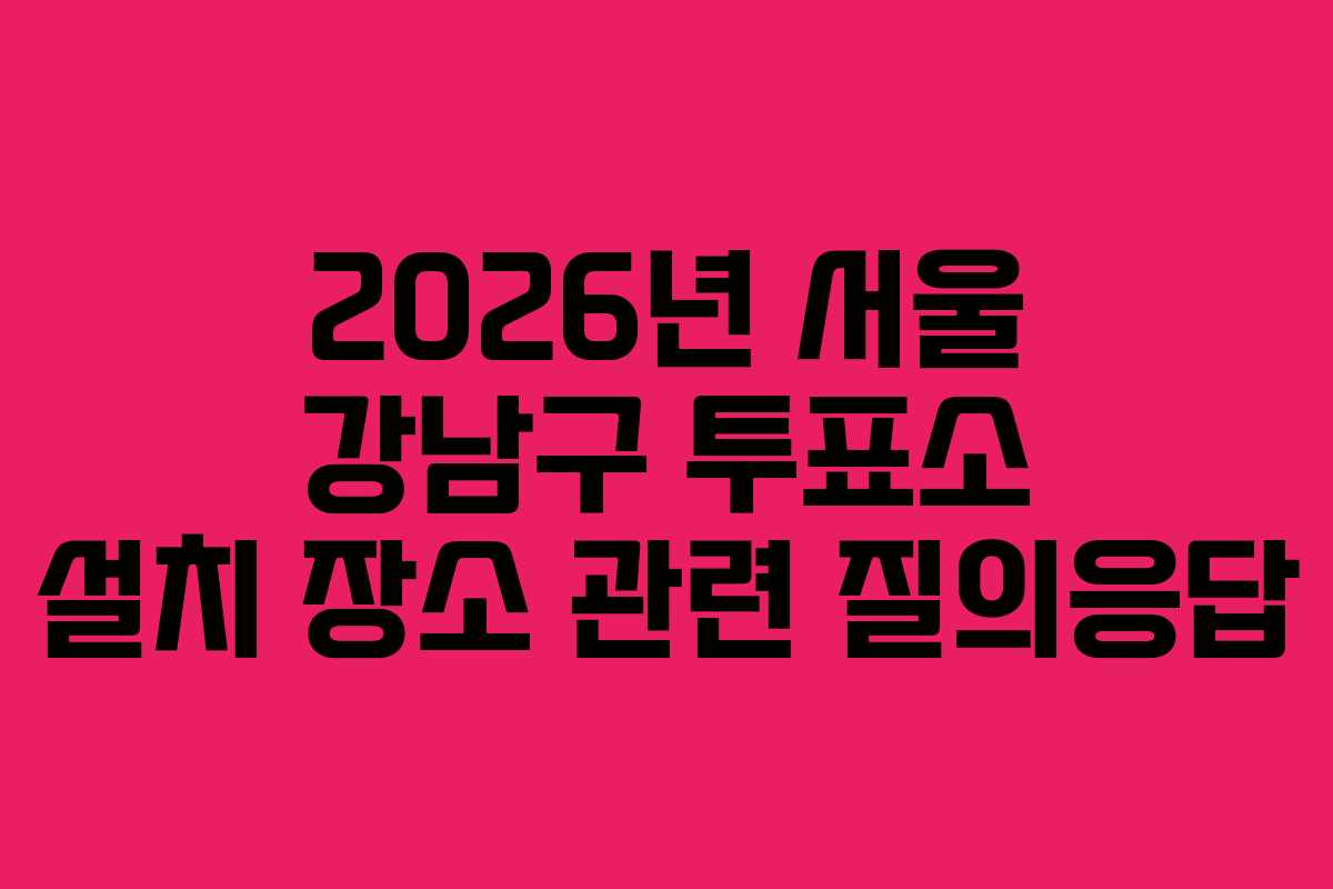 2026년-서울-강남구-투표소-설치-장소-관련-질의응답