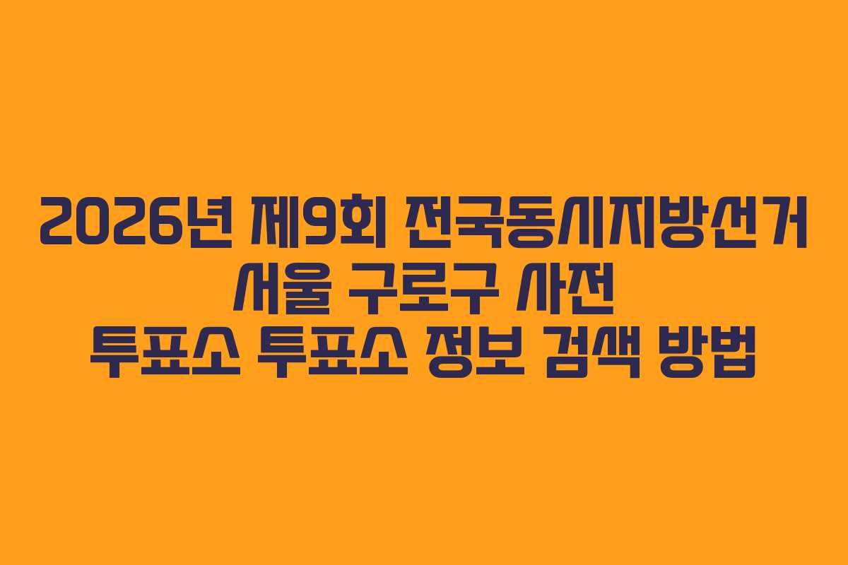 2026년-제9회-전국동시지방선거-서울-구로구-사전-투표소-투표소-정보-검색-방법