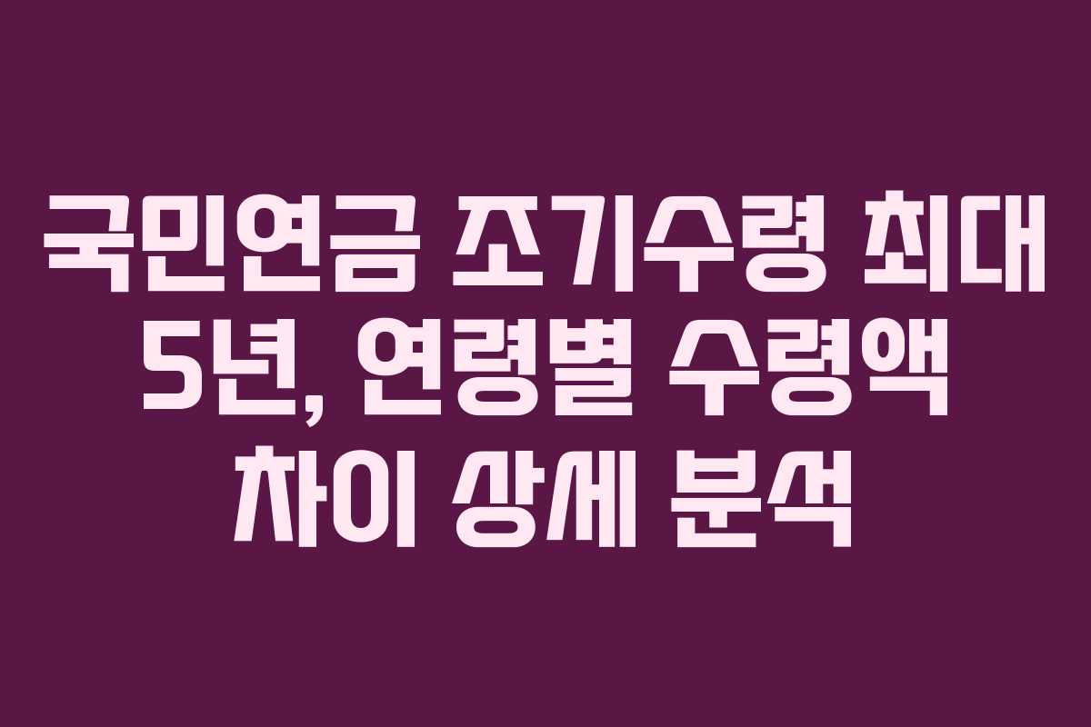 국민연금-조기수령-최대-5년,-연령별-수령액-차이-상세-분석