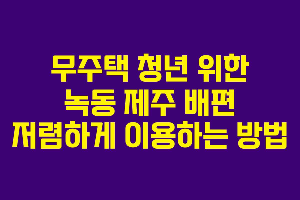 무주택-청년-위한-녹동-제주-배편-저렴하게-이용하는-방법