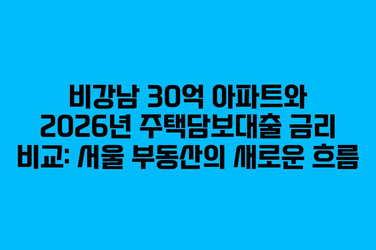 비강남-30억-아파트와-2026년-주택담보대출-금리-비교-서울-부동산의-새로운-흐름