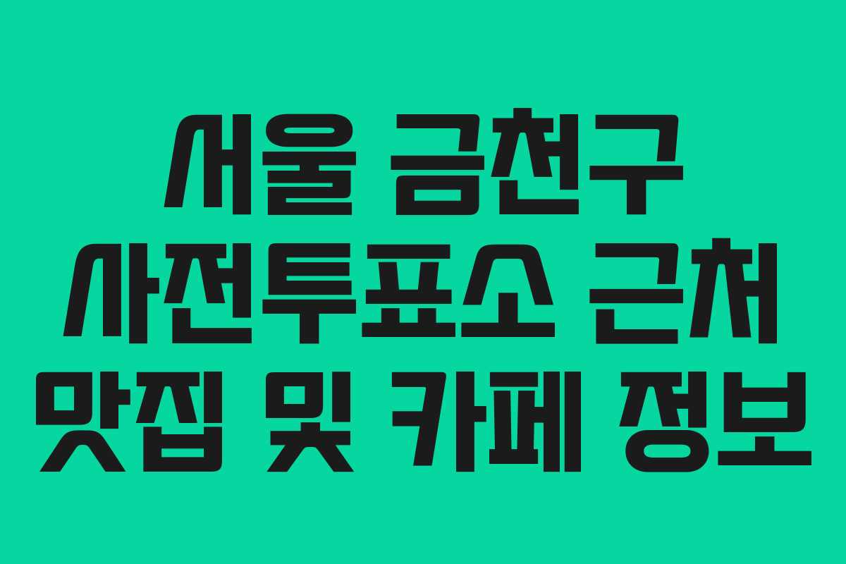 서울-금천구-사전투표소-근처-맛집-및-카페-정보