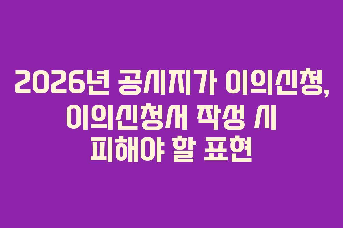 2026년-공시지가-이의신청,-이의신청서-작성-시-피해야-할-표현