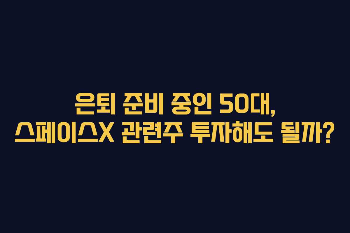 은퇴-준비-중인-50대,-스페이스X-관련주-투자해도-될까
