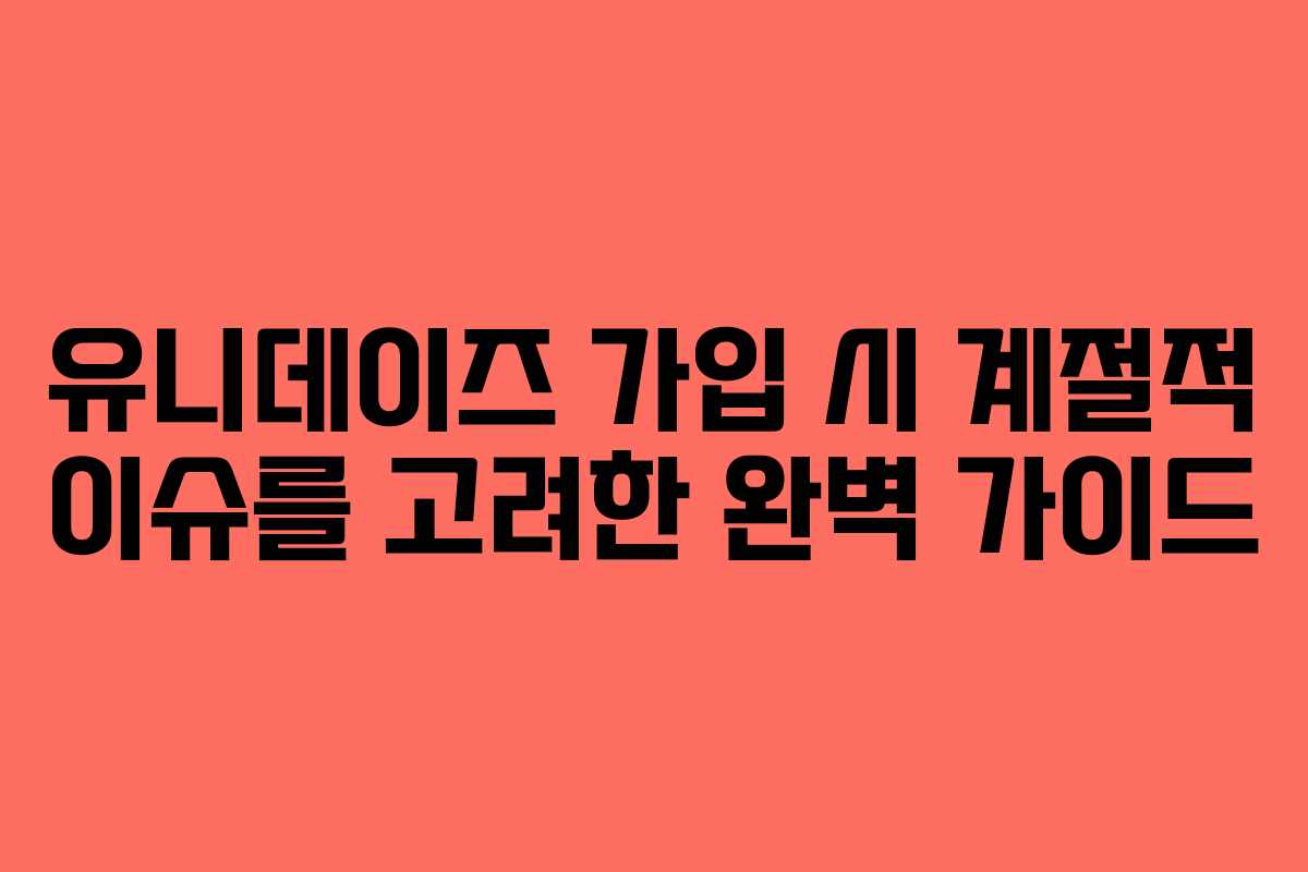 유니데이즈-가입-시-계절적-이슈를-고려한-완벽-가이드