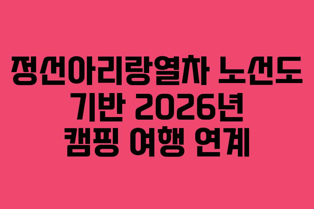 정선아리랑열차-노선도-기반-2026년-캠핑-여행-연계