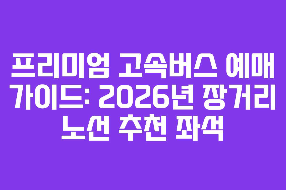 프리미엄-고속버스-예매-가이드-2026년-장거리-노선-추천-좌석