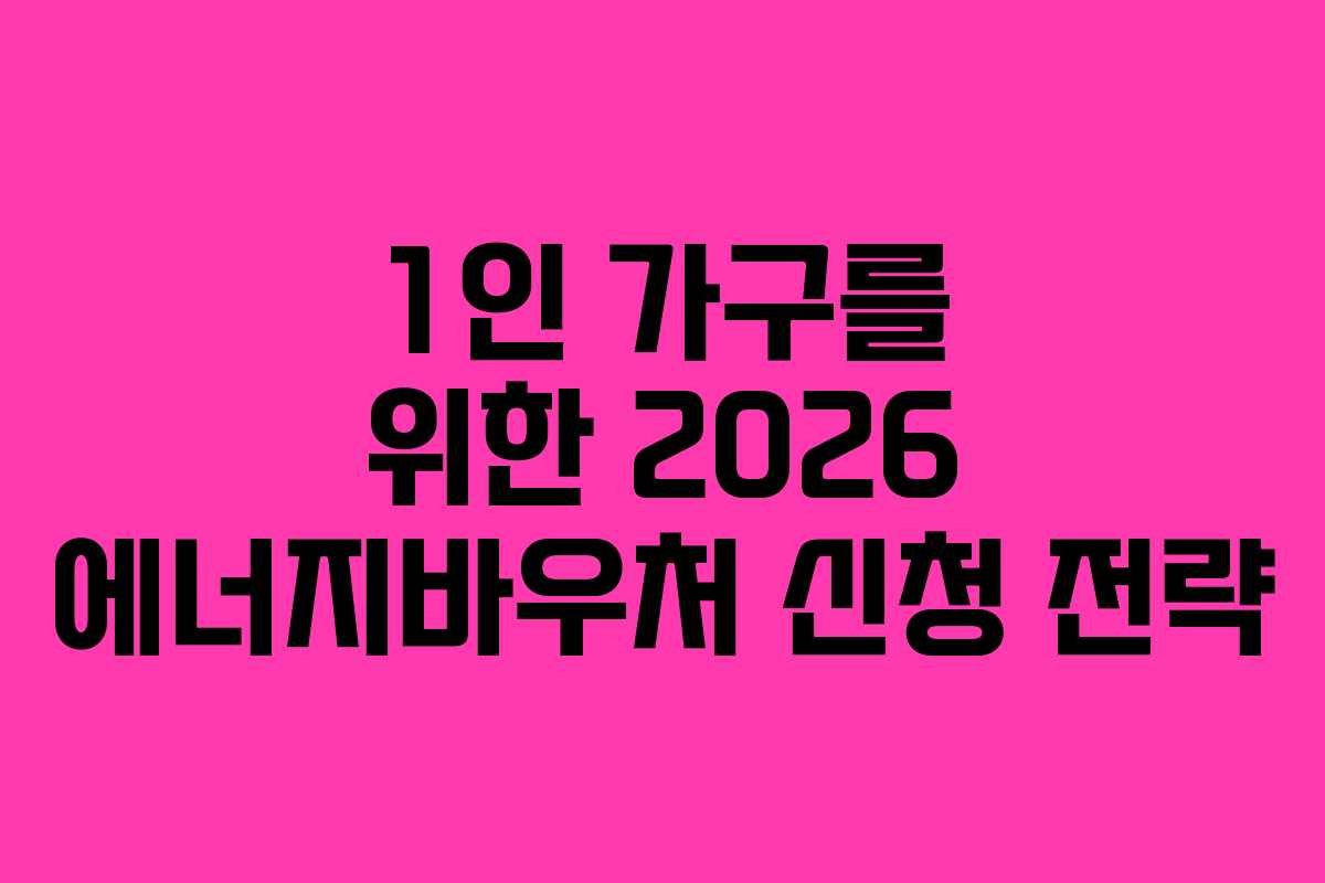 1인-가구를-위한-2026-에너지바우처-신청-전략