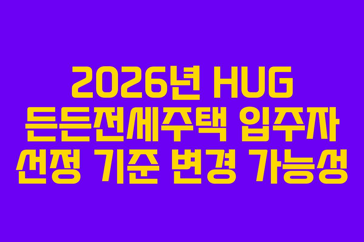 2026년-HUG-든든전세주택-입주자-선정-기준-변경-가능성