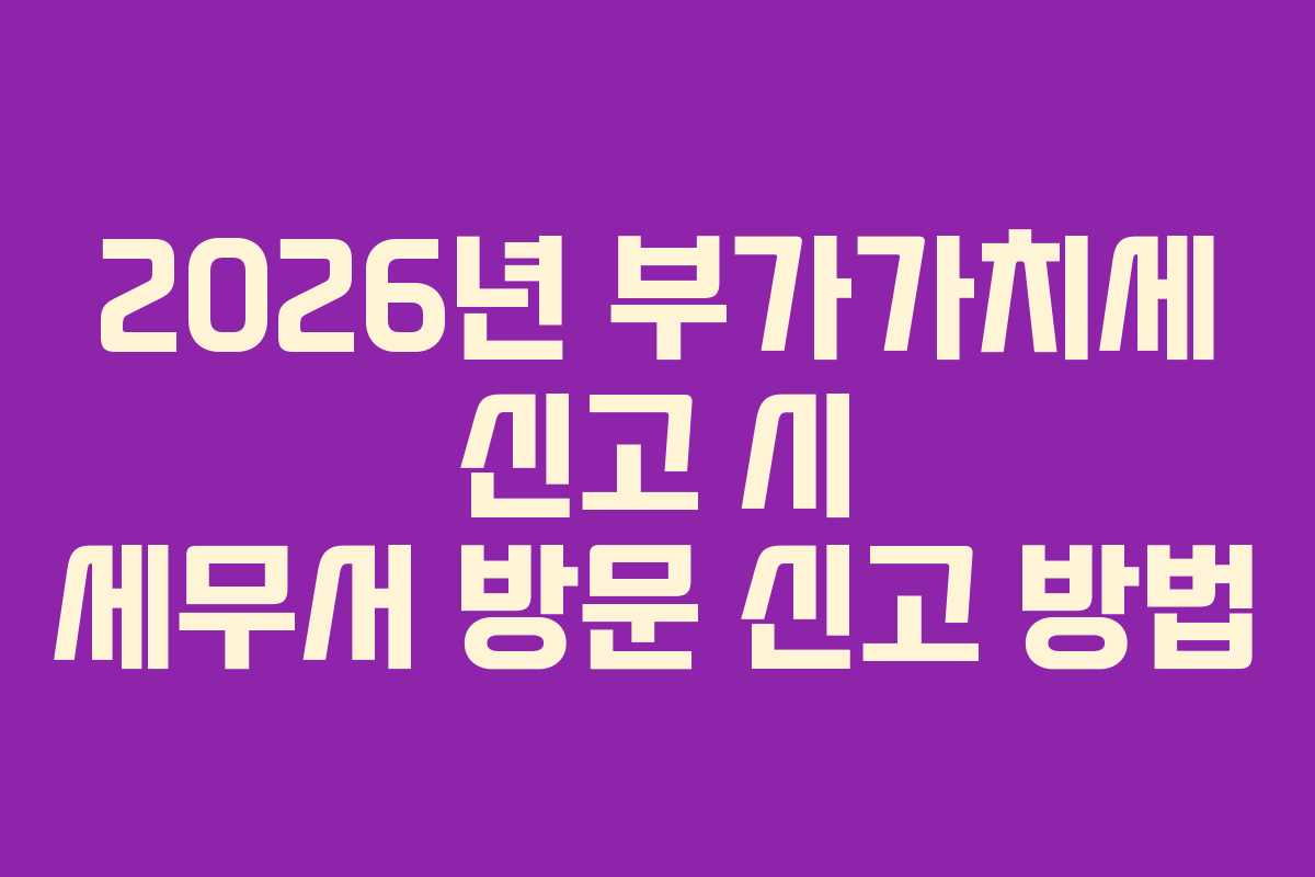 2026년-부가가치세-신고-시-세무서-방문-신고-방법