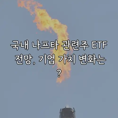 국내 나프타 관련주 ETF 전망, 기업 가치 변화는?