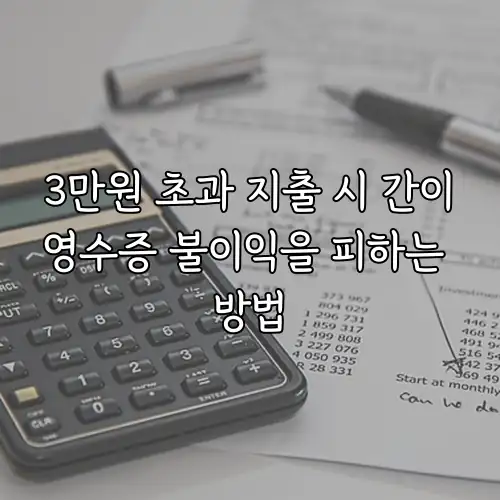 3만원 초과 지출 시 간이영수증 불이익을 피하는 방법