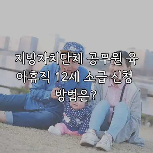 지방자치단체 공무원 육아휴직 12세 소급 신청 방법은?