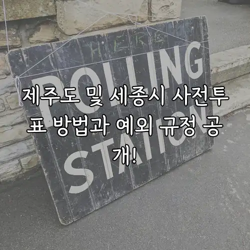 제주도 및 세종시 사전투표 방법과 예외 규정 공개!
