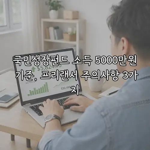 국민성장펀드 소득 5000만원 기준, 프리랜서 주의사항 3가지
