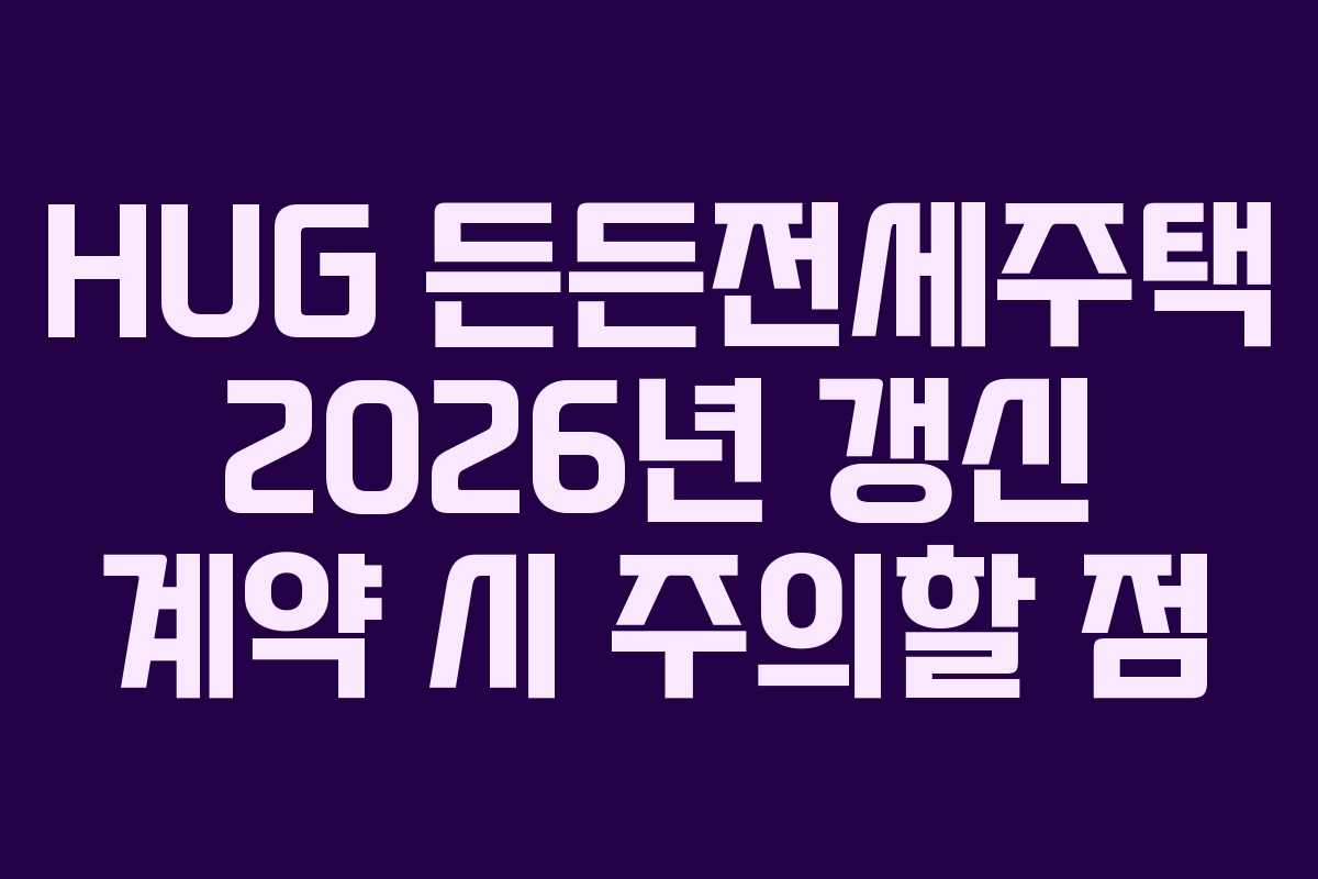 HUG-든든전세주택-2026년-갱신-계약-시-주의할-점