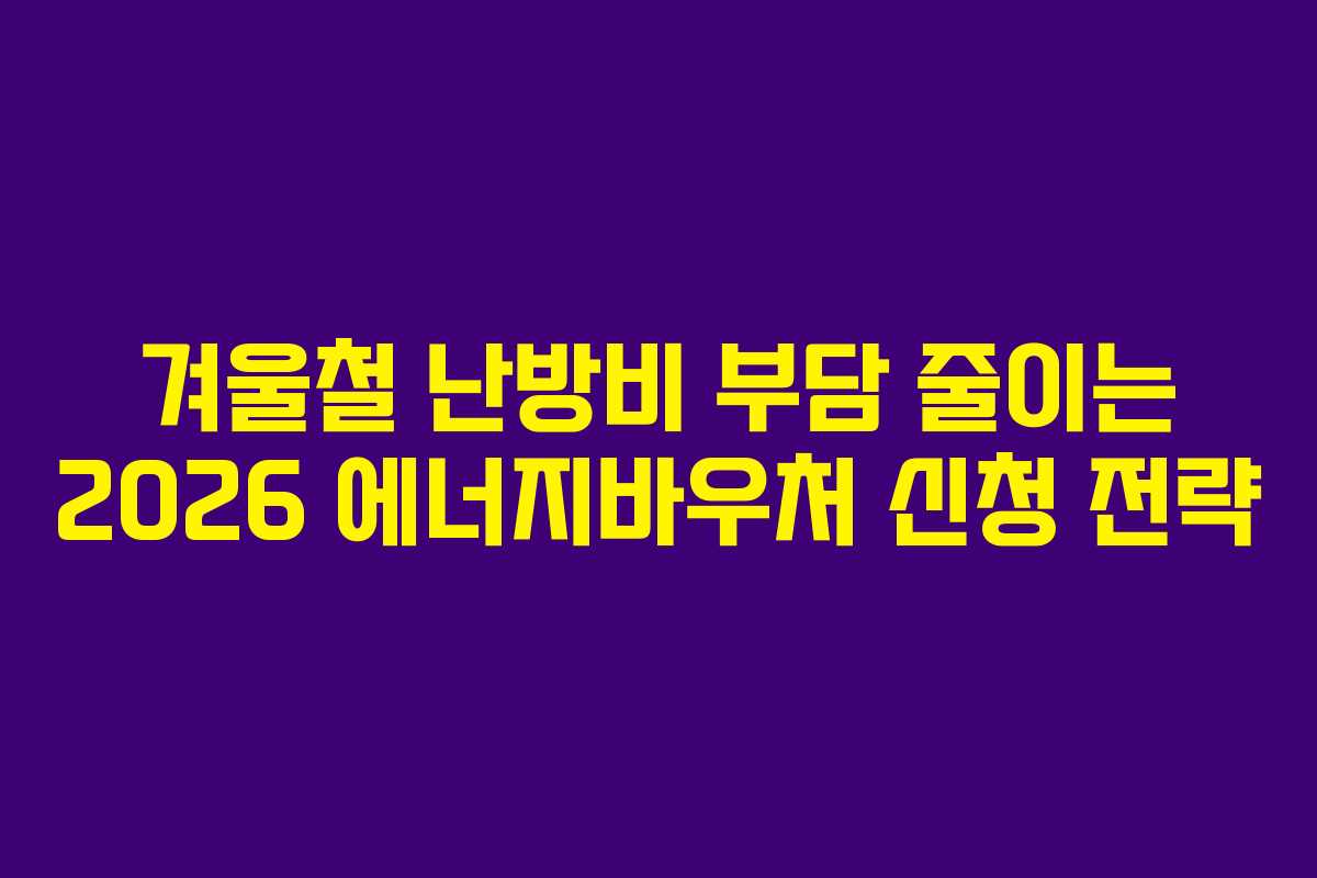 겨울철-난방비-부담-줄이는-2026-에너지바우처-신청-전략