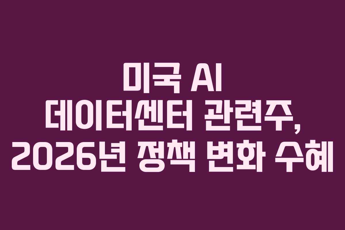 미국-AI-데이터센터-관련주,-2026년-정책-변화-수혜
