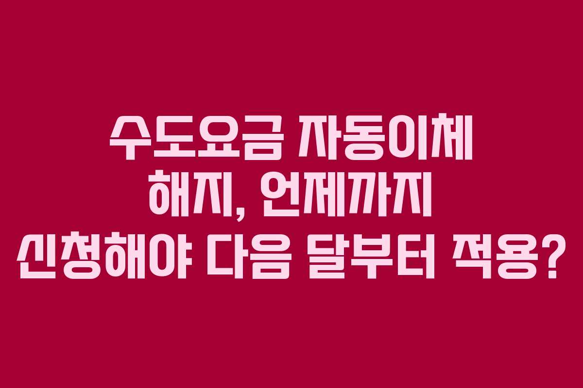 수도요금-자동이체-해지,-언제까지-신청해야-다음-달부터-적용