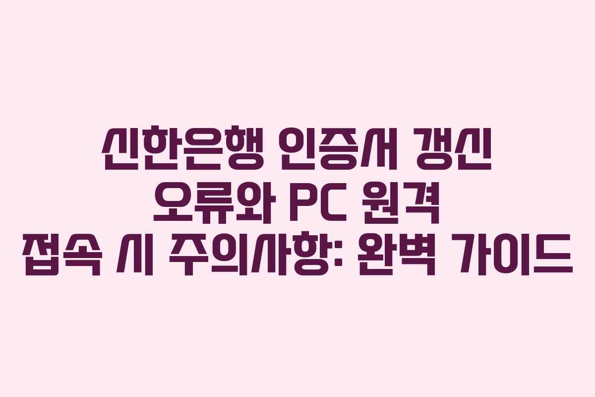 신한은행-인증서-갱신-오류와-PC-원격-접속-시-주의사항-완벽-가이드