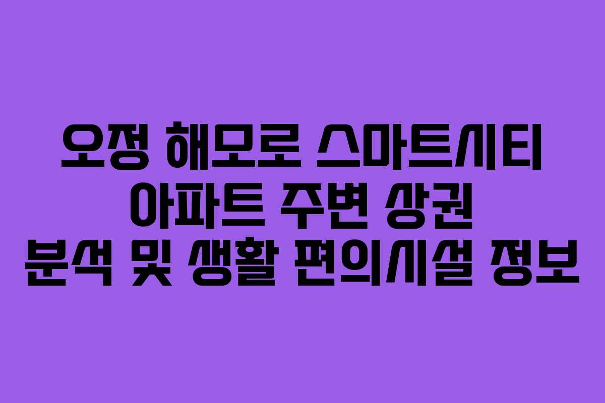오정-해모로-스마트시티-아파트-주변-상권-분석-및-생활-편의시설-정보