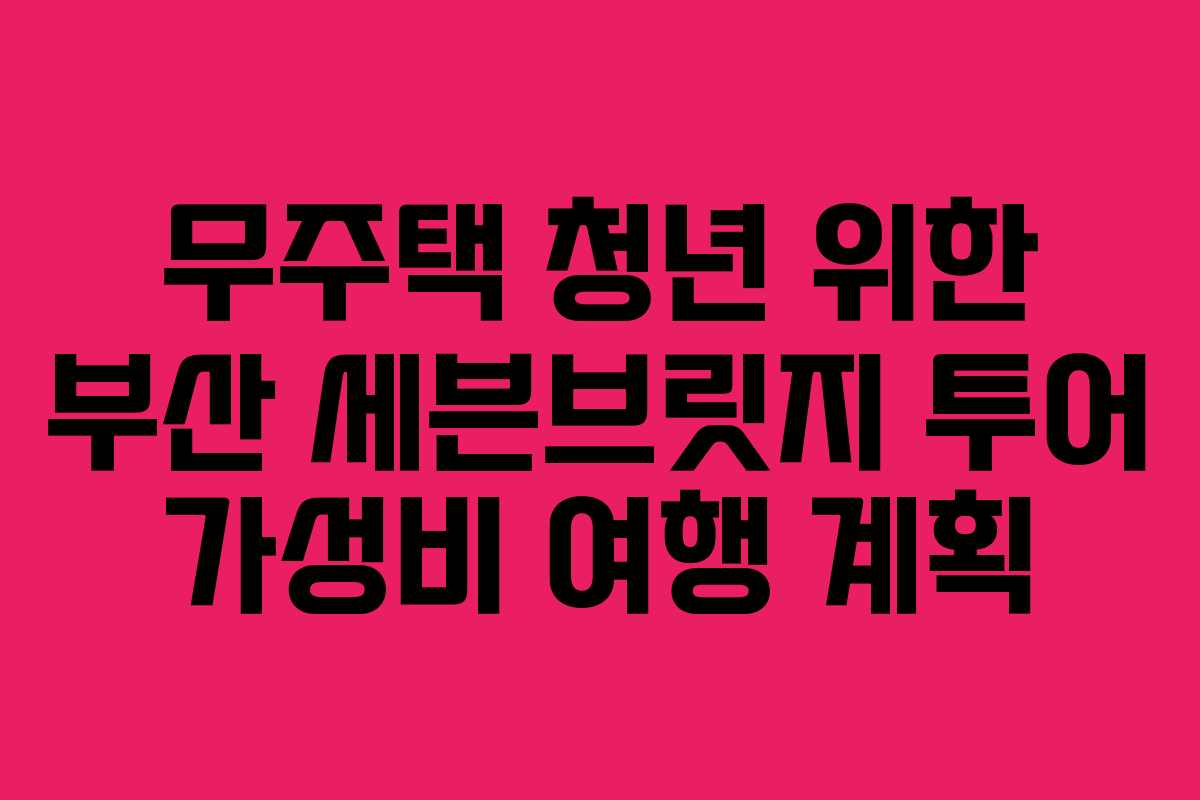 무주택-청년-위한-부산-세븐브릿지-투어-가성비-여행-계획
