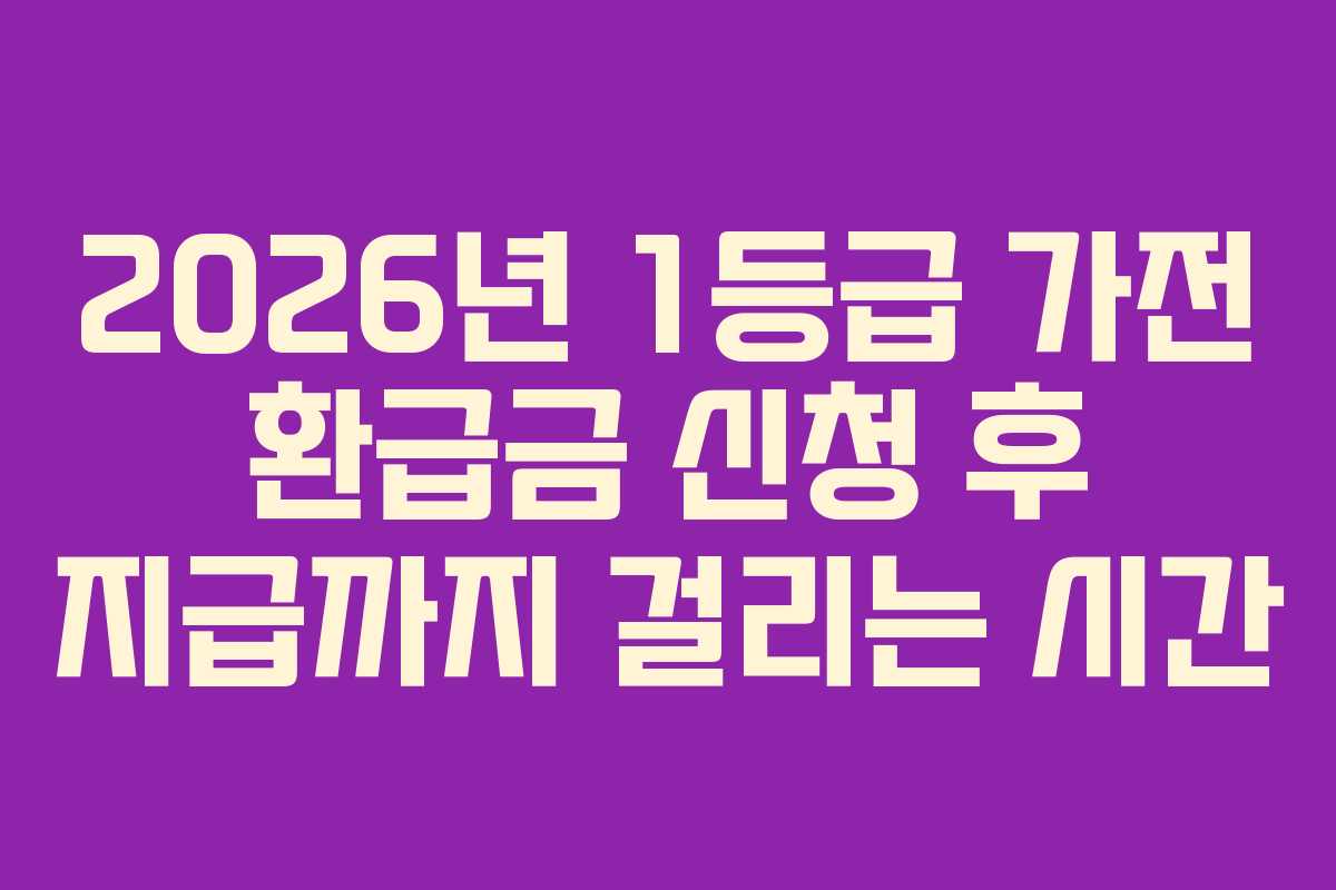 2026년-1등급-가전-환급금-신청-후-지급까지-걸리는-시간