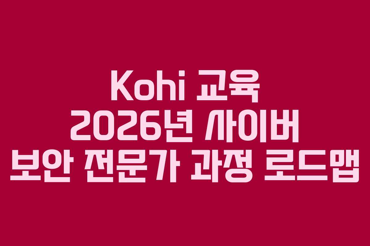 Kohi-교육-2026년-사이버-보안-전문가-과정-로드맵