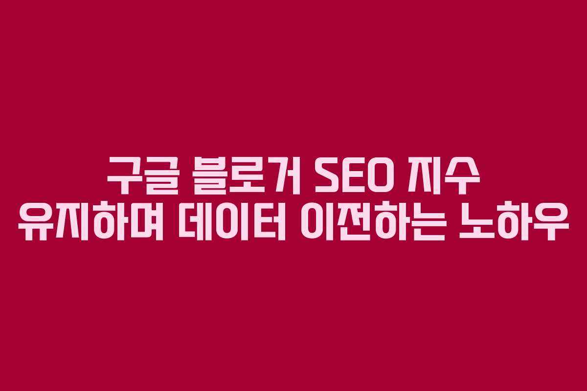 구글-블로거-SEO-지수-유지하며-데이터-이전하는-노하우