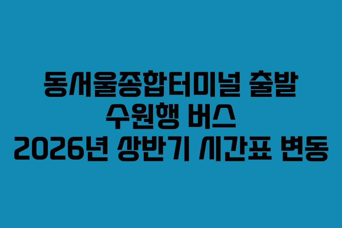 동서울종합터미널-출발-수원행-버스-2026년-상반기-시간표-변동