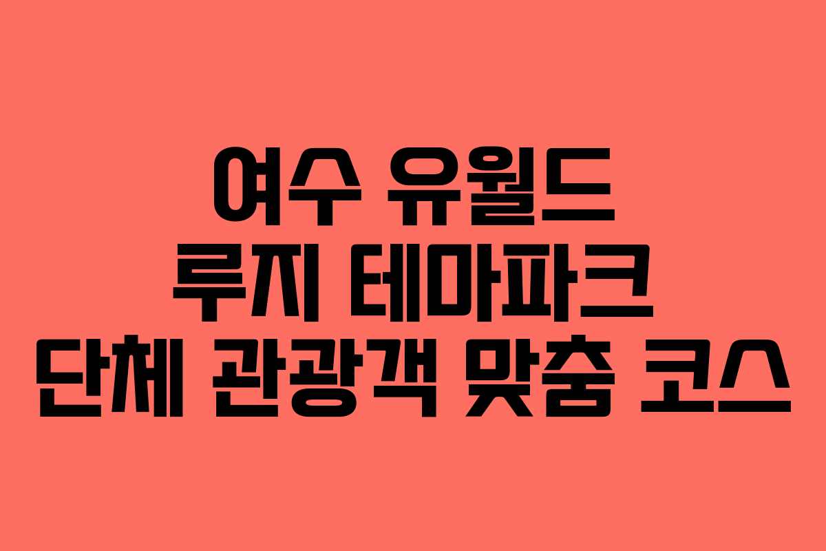 여수-유월드-루지-테마파크-단체-관광객-맞춤-코스