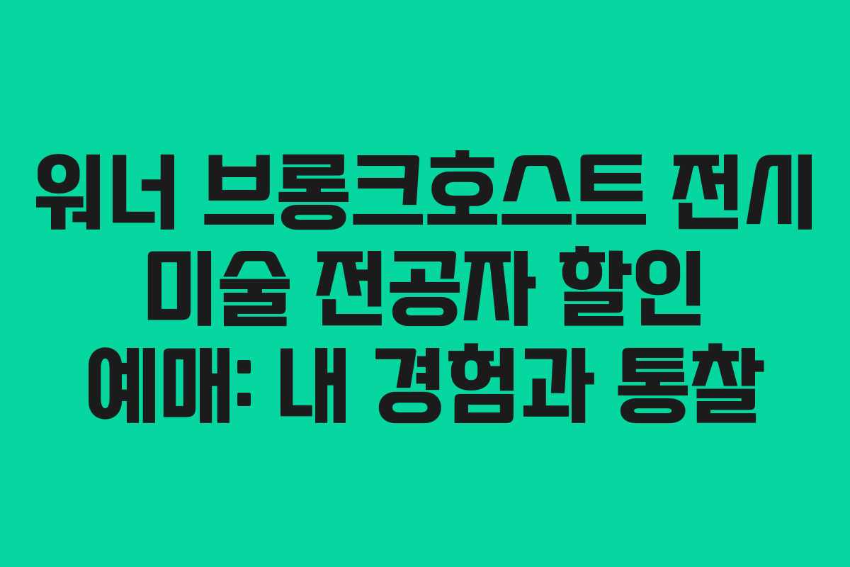 워너-브롱크호스트-전시-미술-전공자-할인-예매-내-경험과-통찰