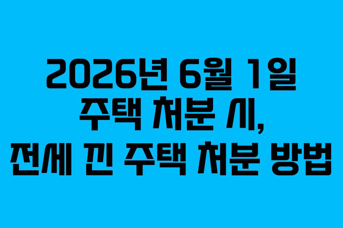 2026년-6월-1일-주택-처분-시,-전세-낀-주택-처분-방법