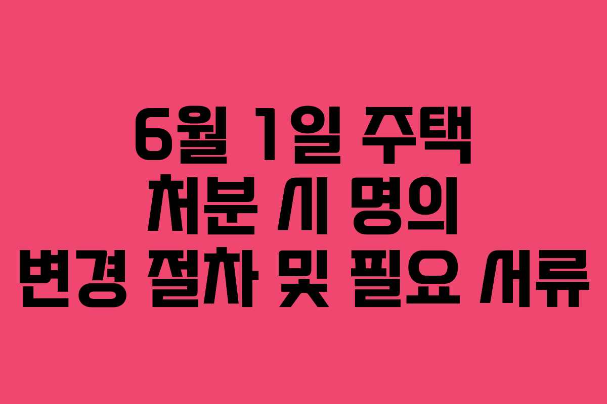 6월-1일-주택-처분-시-명의-변경-절차-및-필요-서류
